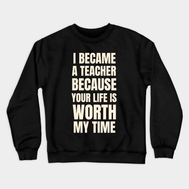 I Became A Teacher Because Your Life Is Worth My Time Typography Crewneck Sweatshirt by Petalprints